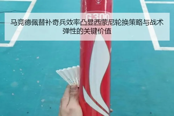 马竞德佩替补奇兵效率凸显西蒙尼轮换策略与战术弹性的关键价值