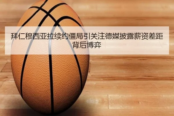 拜仁穆西亚拉续约僵局引关注德媒披露薪资差距背后博弈