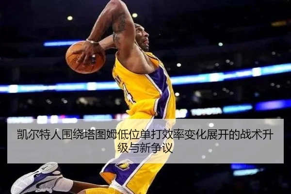 凯尔特人围绕塔图姆低位单打效率变化展开的战术升级与新争议