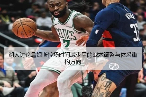湖人讨论詹姆斯控场时间减少后的战术调整与体系重构方向
