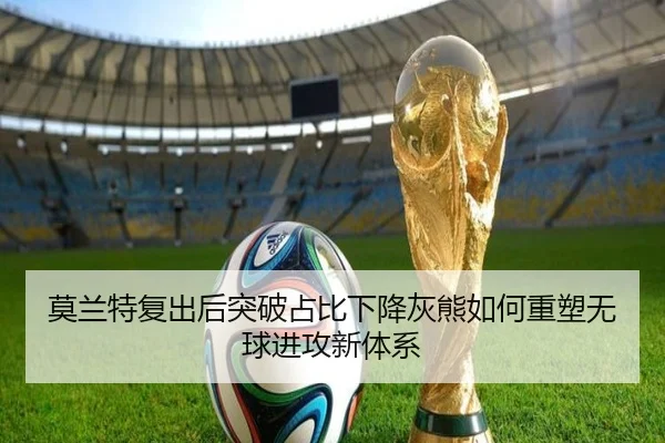 莫兰特复出后突破占比下降灰熊如何重塑无球进攻新体系