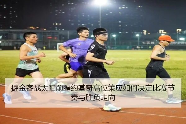 掘金客战太阳前瞻约基奇高位策应如何决定比赛节奏与胜负走向